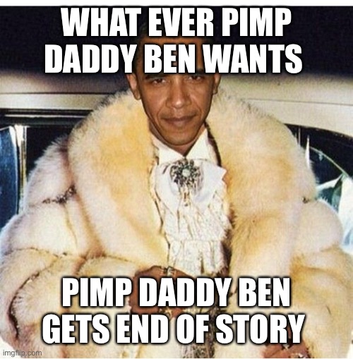 Pimp Daddy Obama | WHAT EVER PIMP DADDY BEN WANTS; PIMP DADDY BEN GETS END OF STORY | image tagged in pimp daddy obama | made w/ Imgflip meme maker