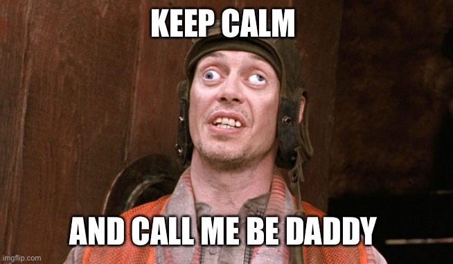 Crosseyed Steve buscemi | KEEP CALM; AND CALL ME BE DADDY | image tagged in crosseyed steve buscemi | made w/ Imgflip meme maker