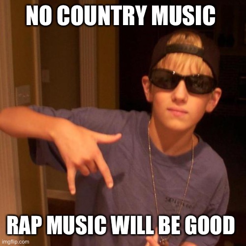 rapper nick | NO COUNTRY MUSIC; RAP MUSIC WILL BE GOOD | image tagged in rapper nick | made w/ Imgflip meme maker