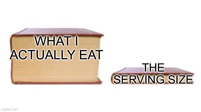 Big book small book | WHAT I ACTUALLY EAT; THE SERVING SIZE | image tagged in big book small book | made w/ Imgflip meme maker