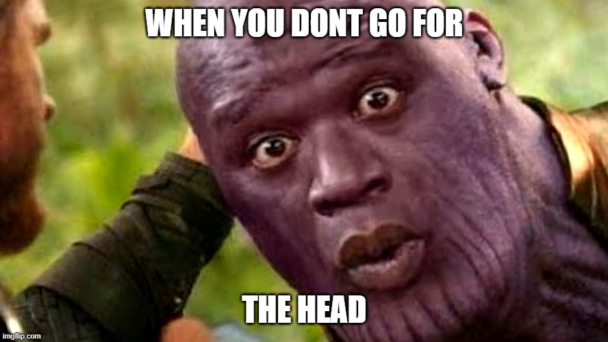 FUNNY | WHEN YOU DONT GO FOR; THE HEAD | image tagged in memes | made w/ Imgflip meme maker
