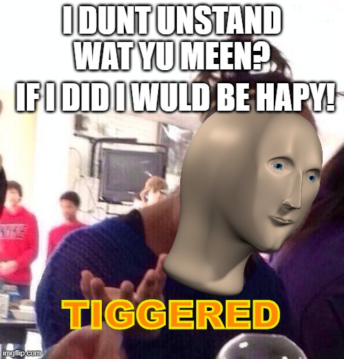 i dunt unstand? (meme man) | I DUNT UNSTAND WAT YU MEEN? IF I DID I WULD BE HAPY! TIGGERED | image tagged in meme man,confused,triggered,not funny,pathetic | made w/ Imgflip meme maker