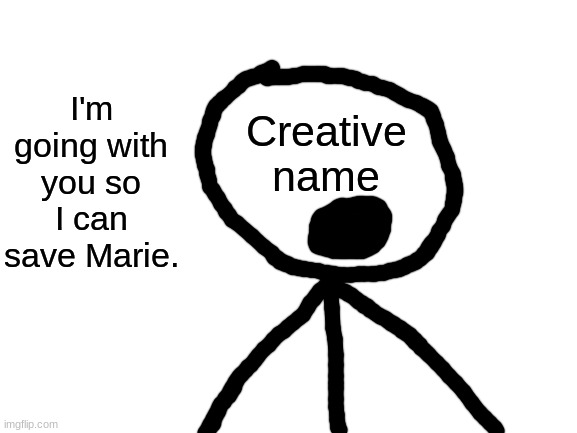 Blank White Template | I'm going with you so I can save Marie. Creative
name | image tagged in blank white template | made w/ Imgflip meme maker