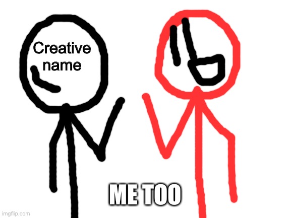 Blank White Template | Creative name ME TOO | image tagged in blank white template | made w/ Imgflip meme maker