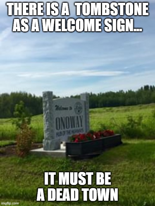 Dead Town | THERE IS A  TOMBSTONE AS A WELCOME SIGN... IT MUST BE A DEAD TOWN | image tagged in tombstone welcome | made w/ Imgflip meme maker
