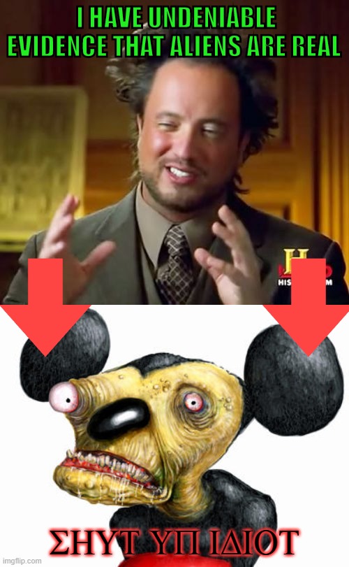 thePROOF (mickey mouse) | I HAVE UNDENIABLE EVIDENCE THAT ALIENS ARE REAL; SHUT UP IDIOT | image tagged in memes,ancient aliens,mickey mouse,horror,symbolism,tv show | made w/ Imgflip meme maker