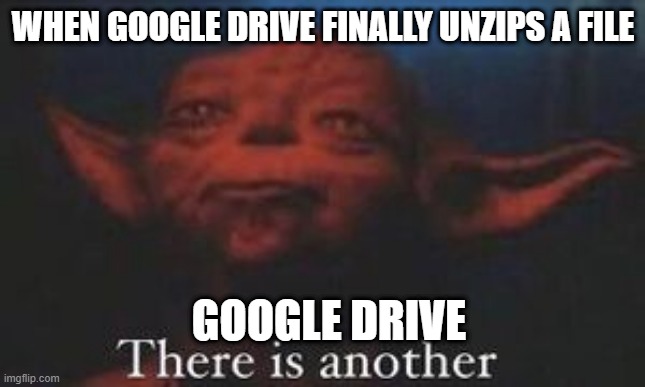 google drive really sucks, like really | WHEN GOOGLE DRIVE FINALLY UNZIPS A FILE; GOOGLE DRIVE | image tagged in yoda there is another | made w/ Imgflip meme maker