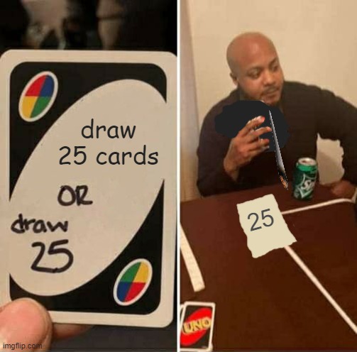 when the guy takes it literally | draw 25 cards; 25 | image tagged in memes,uno draw 25 cards | made w/ Imgflip meme maker