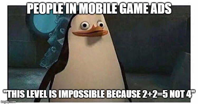 Stupid pinguin | PEOPLE IN MOBILE GAME ADS; "THIS LEVEL IS IMPOSSIBLE BECAUSE 2+2=5 NOT 4" | image tagged in stupid pinguin | made w/ Imgflip meme maker