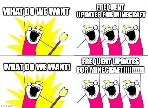 What Do We Want | WHAT DO WE WANT; FREQUENT  UPDATES FOR MINECRAFT; FREQUENT UPDATES FOR MINECRAFT!!!!!!!!!! WHAT DO WE WANT! | image tagged in memes,what do we want | made w/ Imgflip meme maker