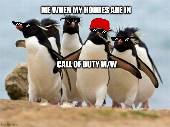 Penguin Gang |  ME WHEN MY HOMIES ARE IN 



      





 






 















 











































 
CALL OF DUTY M/W | image tagged in memes,penguin gang | made w/ Imgflip meme maker