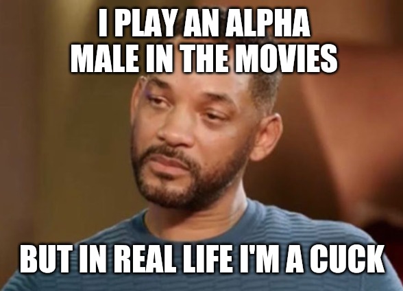 I PLAY AN ALPHA MALE IN THE MOVIES; BUT IN REAL LIFE I'M A CUCK | image tagged in will smith,entanglement,cuck | made w/ Imgflip meme maker