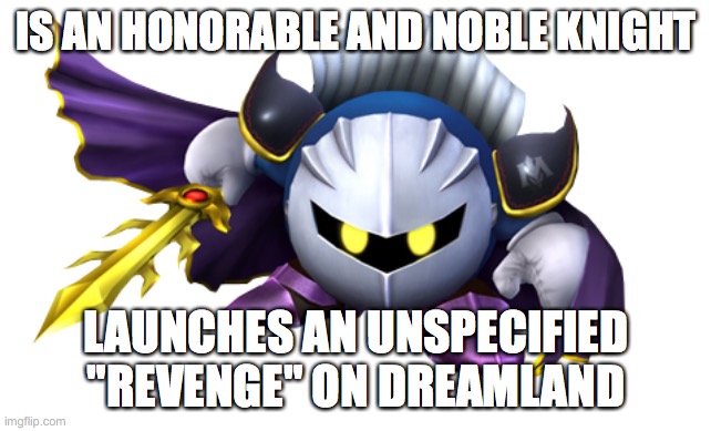 Meta Knight | IS AN HONORABLE AND NOBLE KNIGHT; LAUNCHES AN UNSPECIFIED "REVENGE" ON DREAMLAND | image tagged in kirby | made w/ Imgflip meme maker