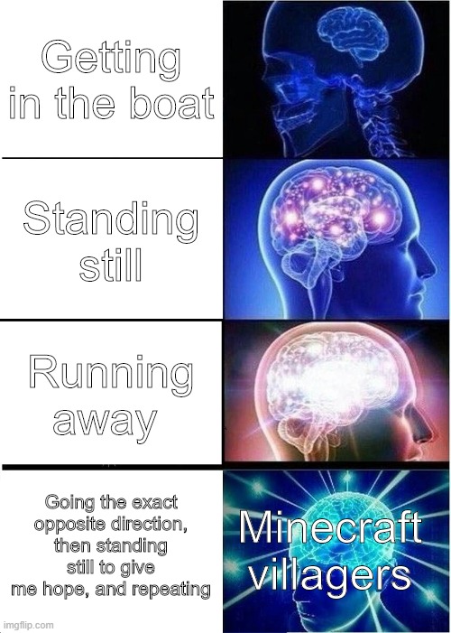 Expanding Brain Meme | Getting in the boat; Standing still; Running away; Minecraft villagers; Going the exact opposite direction, then standing still to give me hope, and repeating | image tagged in memes,expanding brain,minecraft,minecraft villagers,boat,painful | made w/ Imgflip meme maker