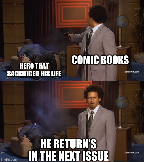 They shall never Die | COMIC BOOKS; HERO THAT SACRIFICED HIS LIFE; HE RETURN'S IN THE NEXT ISSUE | image tagged in memes,who killed hannibal,imgflip,funny | made w/ Imgflip meme maker