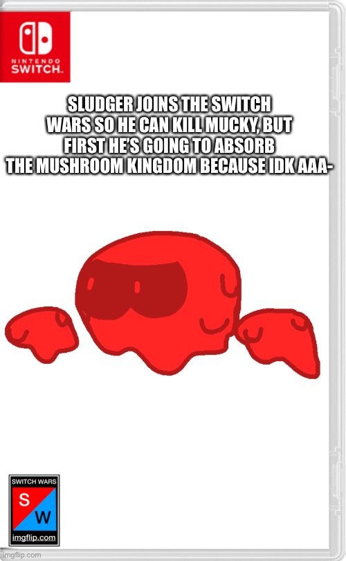 *insert Joseph Joestar saying “oh no!”* | SLUDGER JOINS THE SWITCH WARS SO HE CAN KILL MUCKY, BUT FIRST HE’S GOING TO ABSORB THE MUSHROOM KINGDOM BECAUSE IDK AAA- | made w/ Imgflip meme maker