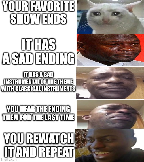 Yo who’s cuttin the onions | YOUR FAVORITE SHOW ENDS; IT HAS A SAD ENDING; IT HAS A SAD INSTRUMENTAL OF THE THEME WITH CLASSICAL INSTRUMENTS; YOU HEAR THE ENDING THEM FOR THE LAST TIME; YOU REWATCH IT AND REPEAT | image tagged in blank white template,crying michael jordan,crying man,crying,tv show,memes | made w/ Imgflip meme maker