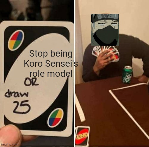 UNO Draw 25 Cards Meme | Stop being Koro Sensei's role model | image tagged in memes,uno draw 25 cards | made w/ Imgflip meme maker