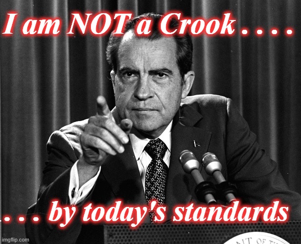 Standards Change | I am NOT a Crook . . . . . . . by today's standards | image tagged in nixon,not a crook | made w/ Imgflip meme maker