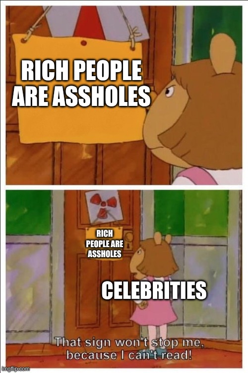 Rich Poeple Are Assholes | RICH PEOPLE ARE ASSHOLES; RICH PEOPLE ARE ASSHOLES; CELEBRITIES | image tagged in this sign wont stop me | made w/ Imgflip meme maker