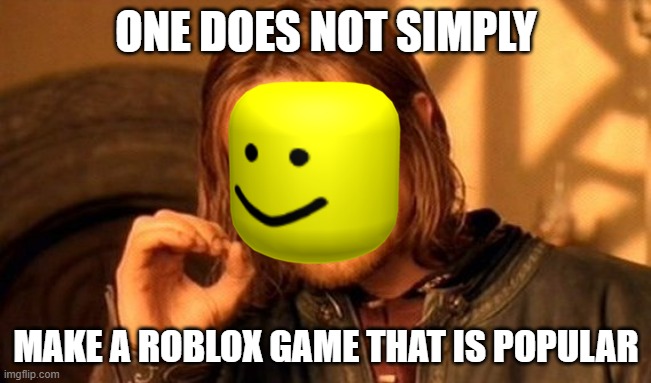 One Does Not Simply Meme | ONE DOES NOT SIMPLY; MAKE A ROBLOX GAME THAT IS POPULAR | image tagged in memes,one does not simply | made w/ Imgflip meme maker