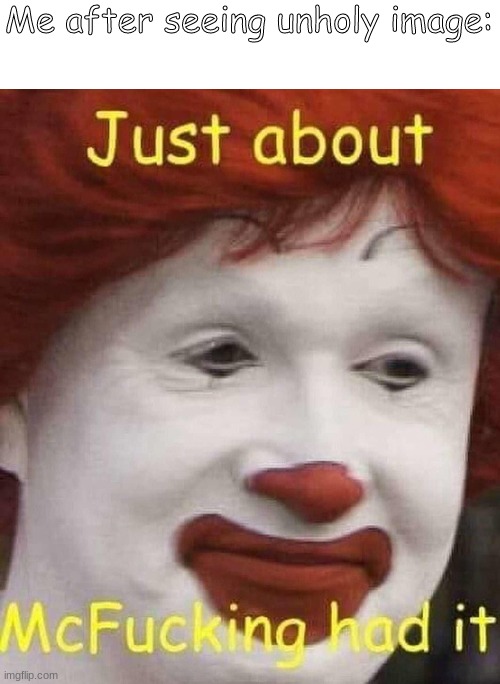 Mcfucking_Had_It | Me after seeing unholy image: | image tagged in meme,mcdonalds,ronald mcdonald | made w/ Imgflip meme maker