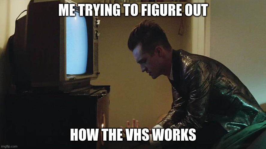 Yes I know how a VHS works ( Why can't it be the 90s?) | ME TRYING TO FIGURE OUT; HOW THE VHS WORKS | image tagged in brendon urie | made w/ Imgflip meme maker