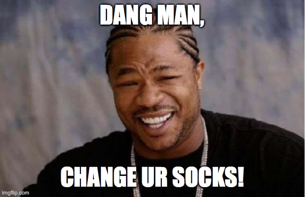 Change Ur Socks | DANG MAN, CHANGE UR SOCKS! | image tagged in memes,yo dawg heard you,meme,funny memes,funny,funny meme | made w/ Imgflip meme maker