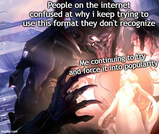 RIP | People on the internet confused at why i keep trying to use this format they don't recognize; Me continuing to try and force it into popularity | image tagged in the didact's frustration | made w/ Imgflip meme maker