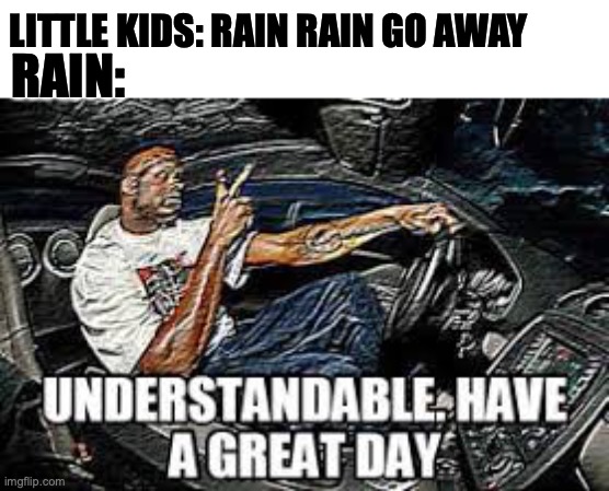 haha laugh | LITTLE KIDS: RAIN RAIN GO AWAY; RAIN: | image tagged in memes,meme | made w/ Imgflip meme maker