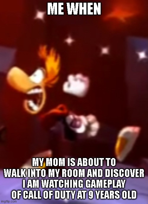 OH NO | ME WHEN; MY MOM IS ABOUT TO WALK INTO MY ROOM AND DISCOVER I AM WATCHING GAMEPLAY OF CALL OF DUTY AT 9 YEARS OLD | image tagged in raymans nightmare | made w/ Imgflip meme maker