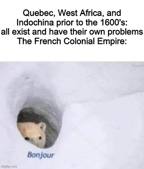 Bonjour Bear | Quebec, West Africa, and Indochina prior to the 1600's: all exist and have their own problems
The French Colonial Empire: | image tagged in bonjour,historical meme,memes | made w/ Imgflip meme maker