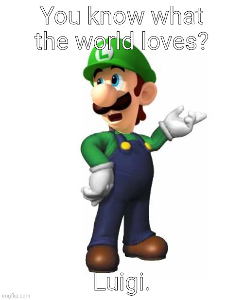 Logic Luigi |  You know what the world loves? Luigi. | image tagged in logic luigi | made w/ Imgflip meme maker