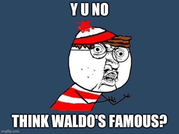 Y U No Waldo | Y U NO; THINK WALDO'S FAMOUS? | image tagged in y u no waldo | made w/ Imgflip meme maker