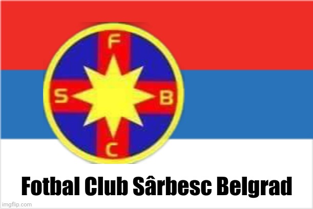 FCSB vine de la... | Fotbal Club Sârbesc Belgrad | image tagged in memes,fcsb,steaua,romania,serbia,funny | made w/ Imgflip meme maker