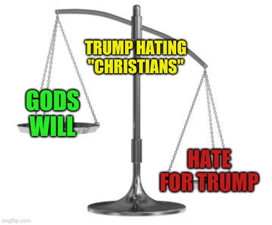 kind of true | TRUMP HATING "CHRISTIANS"; GODS WILL; HATE FOR TRUMP | image tagged in scales of justice | made w/ Imgflip meme maker