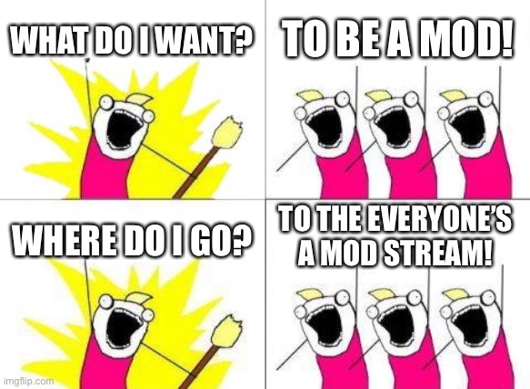 I wanna be a mod | WHAT DO I WANT? TO BE A MOD! TO THE EVERYONE’S A MOD STREAM! WHERE DO I GO? | image tagged in memes,what do we want | made w/ Imgflip meme maker
