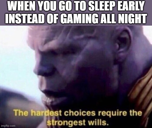 The hardest choices require the strongest wills | WHEN YOU GO TO SLEEP EARLY INSTEAD OF GAMING ALL NIGHT | image tagged in the hardest choices require the strongest wills,i'm 15 so don't try it,who reads these | made w/ Imgflip meme maker