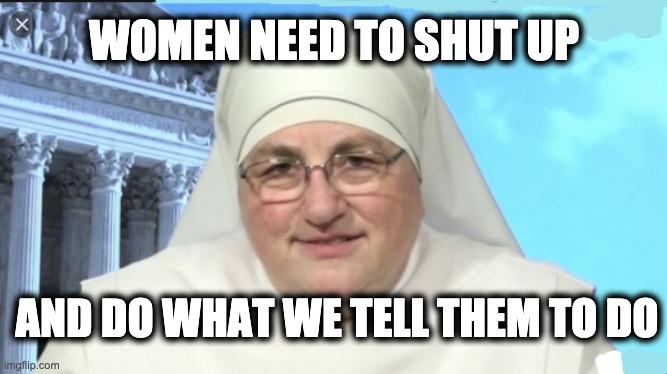 WOMEN NEED TO SHUT UP; AND DO WHAT WE TELL THEM TO DO | image tagged in memes,catholicism,christianity,authoritarianism,religious authoritarianism,gop | made w/ Imgflip meme maker