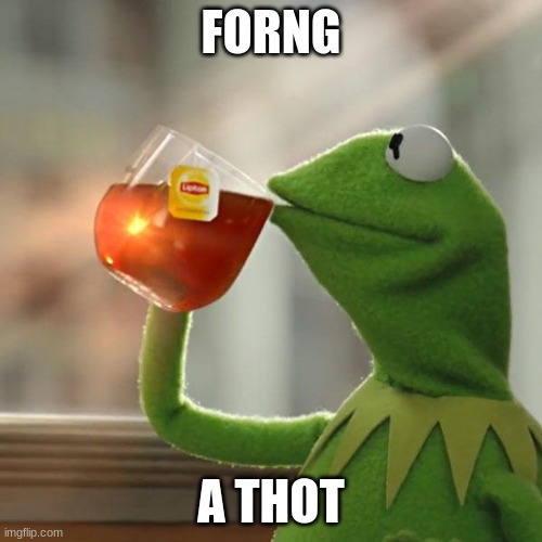 hahahaha | FORNG; A THOT | image tagged in memes,but that's none of my business,kermit the frog | made w/ Imgflip meme maker