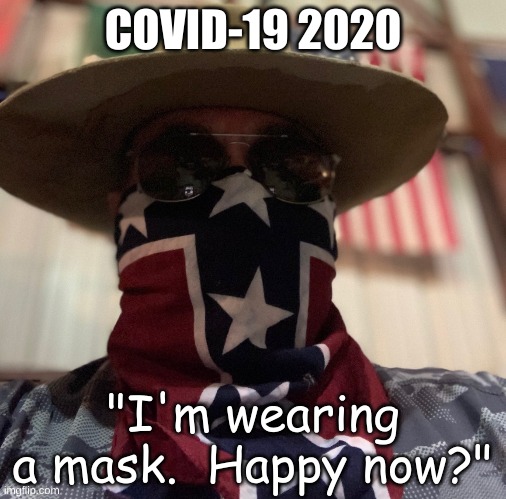 COVID Rebel | COVID-19 2020; "I'm wearing a mask.  Happy now?" | image tagged in mask covid-19 bandana,covid,confederate,rebel,confederate flag,mask | made w/ Imgflip meme maker