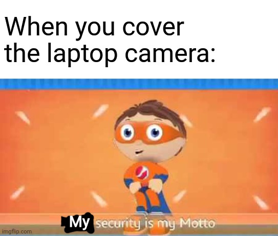 PROTO | When you cover the laptop camera:; My | image tagged in proto,memes,funny memes,funny,laptop,hackers | made w/ Imgflip meme maker
