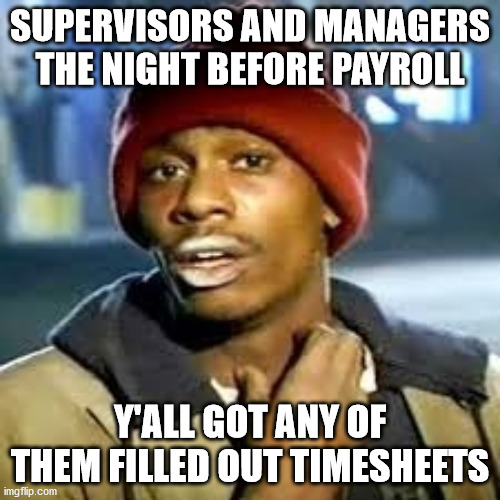 Night Before Payroll | SUPERVISORS AND MANAGERS THE NIGHT BEFORE PAYROLL; Y'ALL GOT ANY OF THEM FILLED OUT TIMESHEETS | image tagged in dave c,timesheet reminder,timesheet meme,time sheets on those who don't complete their timesheet,aint nobody got time for that | made w/ Imgflip meme maker
