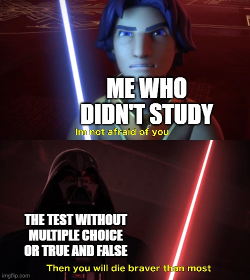 Im not afraid of you | ME WHO DIDN'T STUDY; THE TEST WITHOUT MULTIPLE CHOICE OR TRUE AND FALSE | image tagged in im not afraid of you,i'm 15 so don't try it,who reads these | made w/ Imgflip meme maker