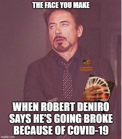 Face You Make Robert Downey Jr | THE FACE YOU MAKE; Mr.JiggyFly; WHEN ROBERT DENIRO
SAYS HE'S GOING BROKE
BECAUSE OF COVID-19 | image tagged in face you make robert downey jr,cnn fake news,wake up,sheeple,trump 2020,coronavirus | made w/ Imgflip meme maker