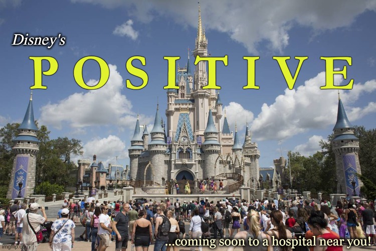 Disney's Positive |  Disney's; P O S I T I V E; ...coming soon to a hospital near you! | image tagged in disney world,covid-19 | made w/ Imgflip meme maker