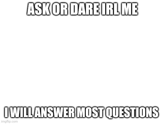 Ya yeet | ASK OR DARE IRL ME; I WILL ANSWER MOST QUESTIONS | image tagged in blank white template | made w/ Imgflip meme maker