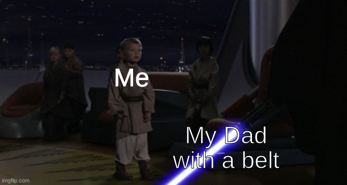 Younglings | Me; My Dad with a belt | image tagged in anakin kills younglings | made w/ Imgflip meme maker