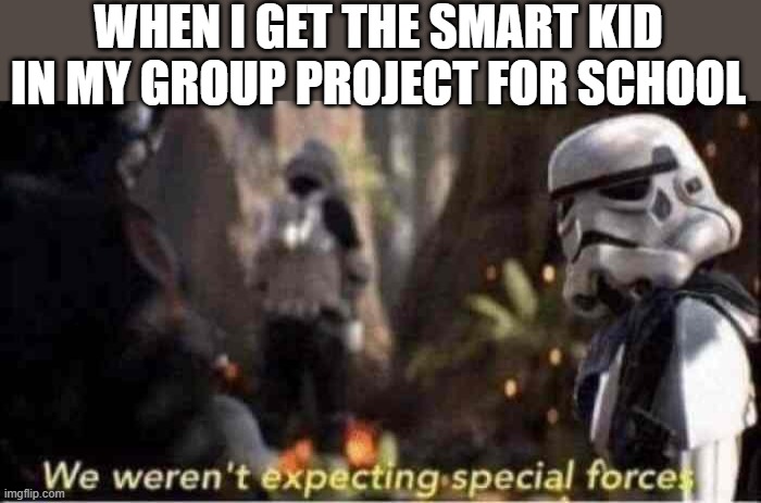 We Weren't Expecting Special Forces | WHEN I GET THE SMART KID IN MY GROUP PROJECT FOR SCHOOL | image tagged in we weren't expecting special forces,i'm 15 so don't try it | made w/ Imgflip meme maker