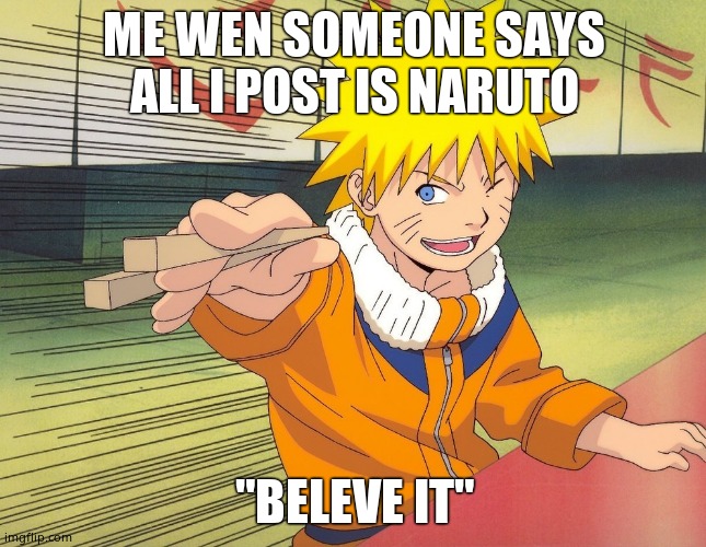 Naruto Chopsticks | ME WEN SOMEONE SAYS ALL I POST IS NARUTO; "BELEVE IT" | image tagged in naruto chopsticks | made w/ Imgflip meme maker